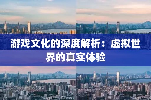 游戏文化的深度解析：虚拟世界的真实体验