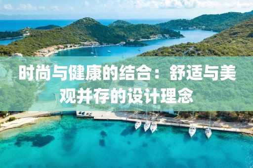 时尚与健康的结合：舒适与美观并存的设计理念