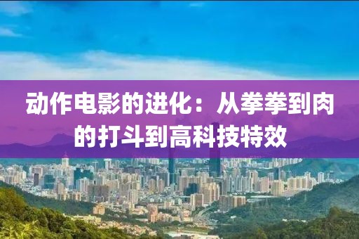 动作电影的进化：从拳拳到肉的打斗到高科技特效