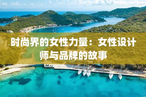时尚界的女性力量：女性设计师与品牌的故事