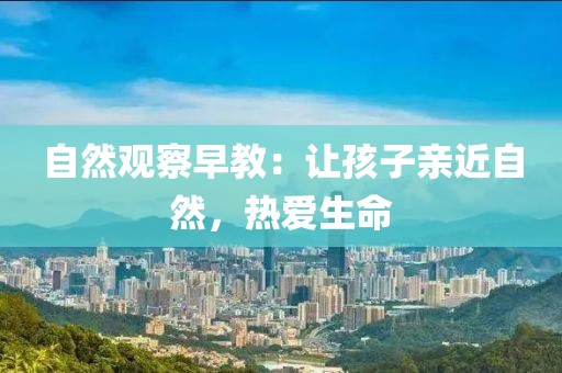 自然观察早教：让孩子亲近自然，热爱生命