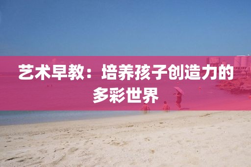 艺术早教：培养孩子创造力的多彩世界