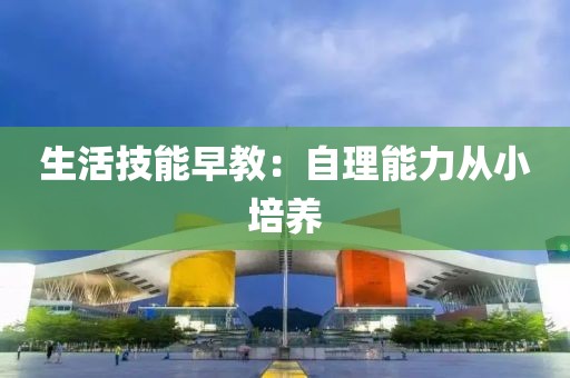 生活技能早教：自理能力从小培养