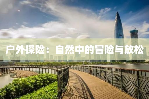 户外探险：自然中的冒险与放松