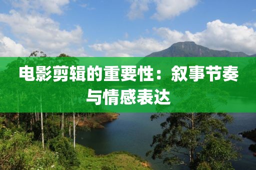 电影剪辑的重要性：叙事节奏与情感表达