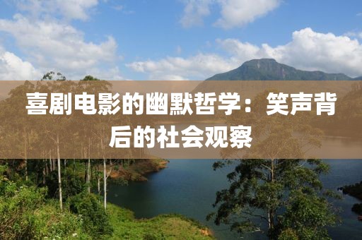 喜剧电影的幽默哲学：笑声背后的社会观察
