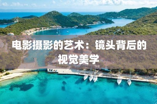 电影摄影的艺术：镜头背后的视觉美学