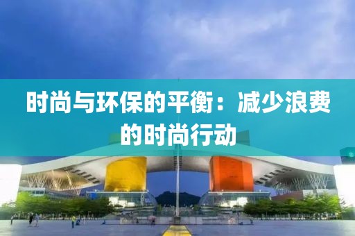 时尚与环保的平衡：减少浪费的时尚行动