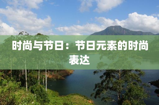 时尚与节日：节日元素的时尚表达