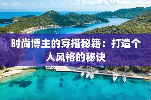 时尚博主的穿搭秘籍：打造个人风格的秘诀