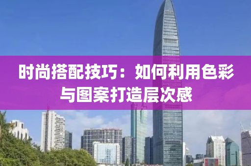 时尚搭配技巧：如何利用色彩与图案打造层次感