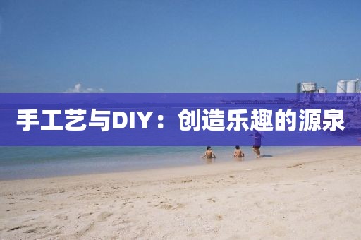 手工艺与DIY：创造乐趣的源泉