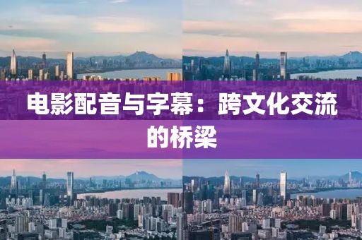 电影配音与字幕：跨文化交流的桥梁