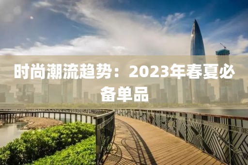 时尚潮流趋势：2023年春夏必备单品
