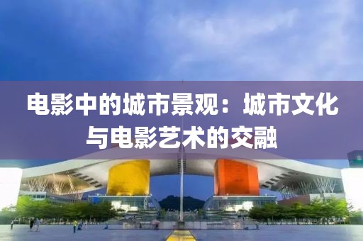 电影中的城市景观：城市文化与电影艺术的交融