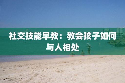 社交技能早教：教会孩子如何与人相处