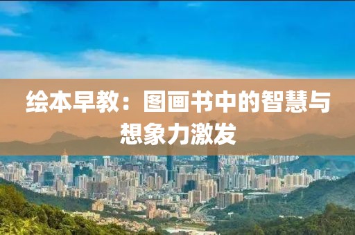 绘本早教：图画书中的智慧与想象力激发