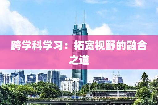 跨学科学习：拓宽视野的融合之道