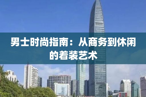 男士时尚指南：从商务到休闲的着装艺术