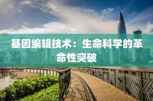 基因编辑技术：生命科学的革命性突破