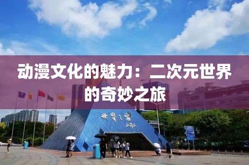 动漫文化的魅力：二次元世界的奇妙之旅