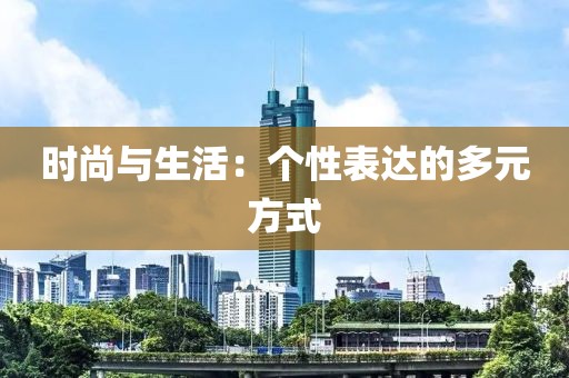 时尚与生活：个性表达的多元方式