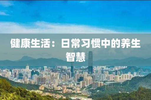 健康生活：日常习惯中的养生智慧
