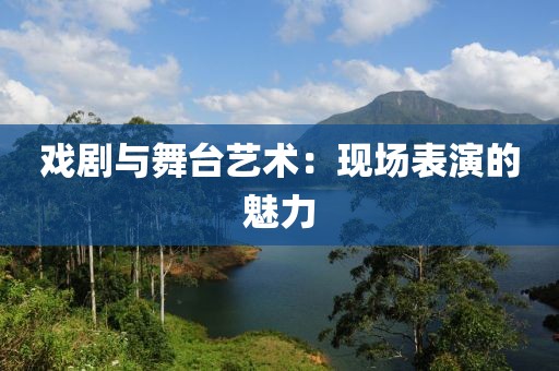 戏剧与舞台艺术：现场表演的魅力