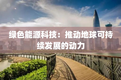 绿色能源科技：推动地球可持续发展的动力