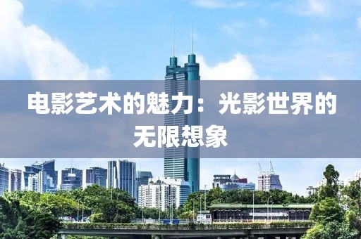 电影艺术的魅力：光影世界的无限想象