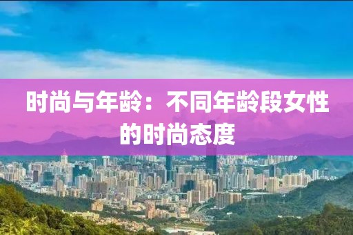 时尚与年龄：不同年龄段女性的时尚态度