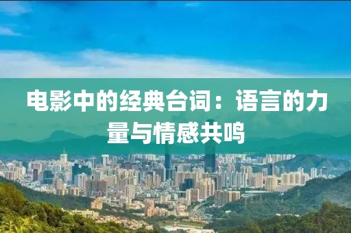 电影中的经典台词：语言的力量与情感共鸣