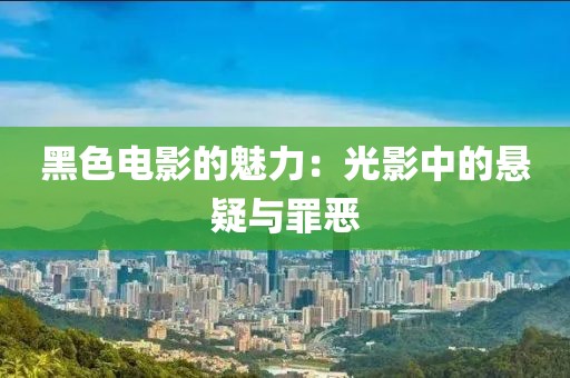 黑色电影的魅力：光影中的悬疑与罪恶
