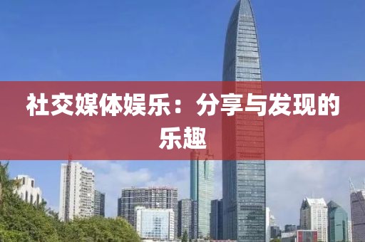 社交媒体娱乐：分享与发现的乐趣