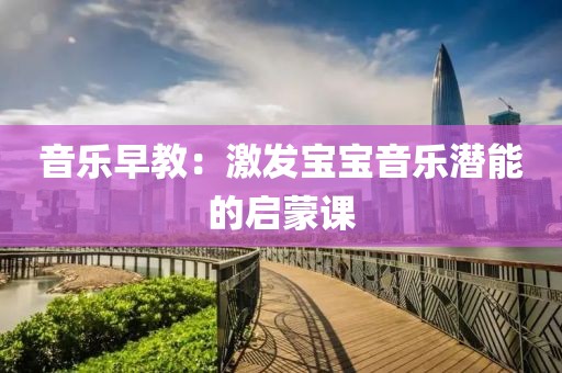 音乐早教：激发宝宝音乐潜能的启蒙课