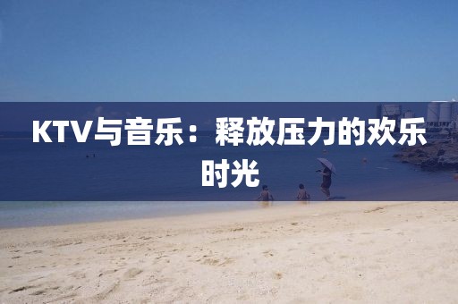 KTV与音乐：释放压力的欢乐时光