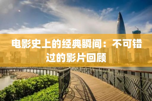 电影史上的经典瞬间：不可错过的影片回顾