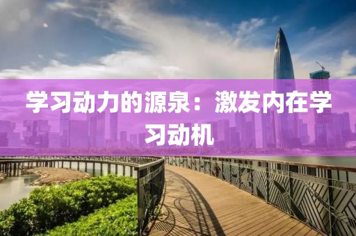 学习动力的源泉：激发内在学习动机