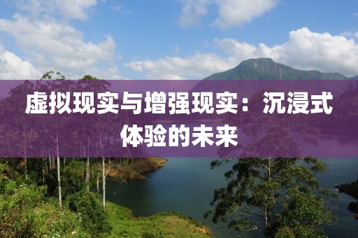 虚拟现实与增强现实：沉浸式体验的未来