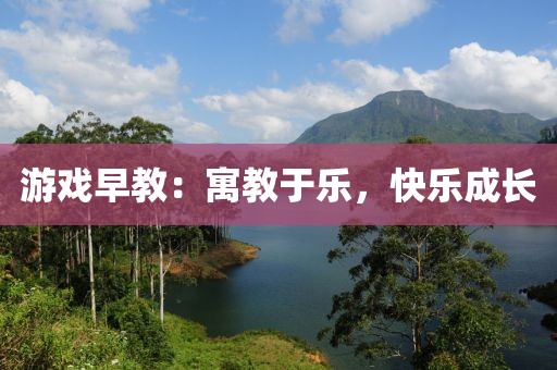 游戏早教：寓教于乐，快乐成长